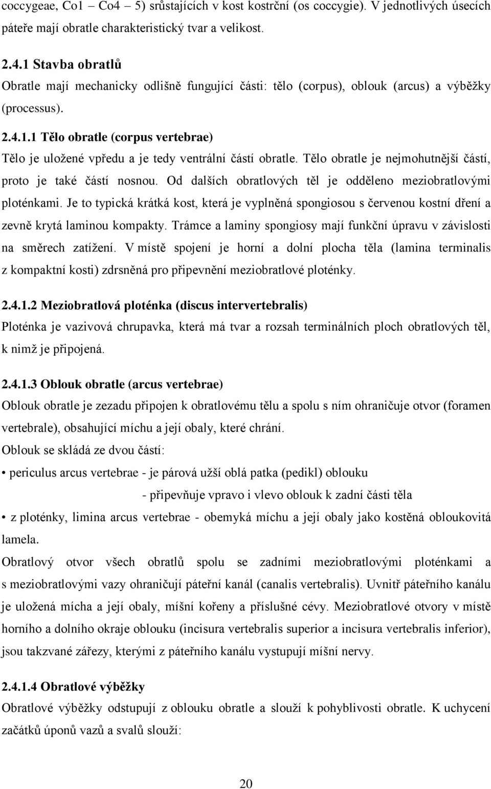 Od dalších obratlových těl je odděleno meziobratlovými ploténkami. Je to typická krátká kost, která je vyplněná spongiosou s červenou kostní dření a zevně krytá laminou kompakty.