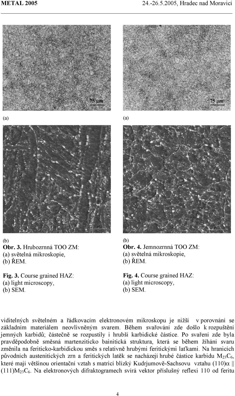 viditelných světelném a řádkovacím elektronovém mikroskopu je nižší v porovnání se základním materiálem neovlivněným svarem.
