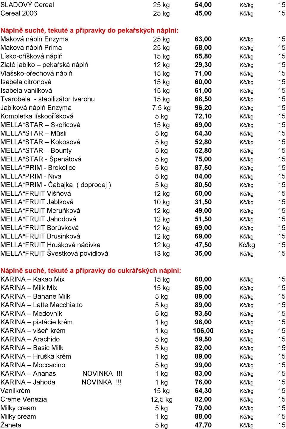 vanilková 15 kg 61,00 Kč/kg 15 Tvarobela - stabilizátor tvarohu 15 kg 68,50 Kč/kg 15 Jablková náplň Enzyma 7,5 kg 96,20 Kč/kg 15 Kompletka lískooříšková 5 kg 72,10 Kč/kg 15 MELLA*STAR Skořicová 15 kg