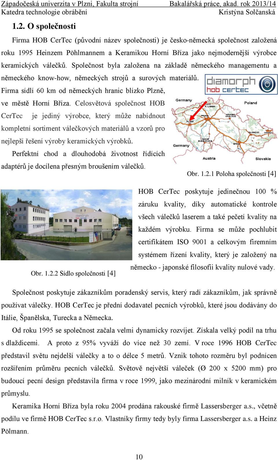 Firma sídlí 60 km od německých hranic blízko Plzně, ve městě Horní Bříza.