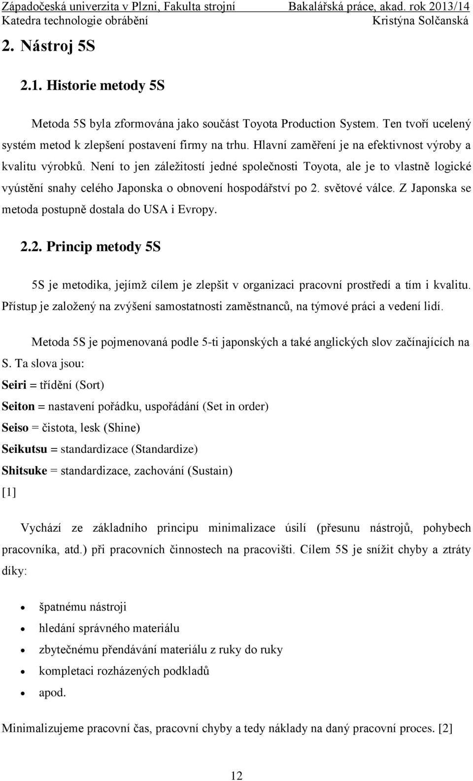světové válce. Z Japonska se metoda postupně dostala do USA i Evropy. 2.2. Princip metody 5S 5S je metodika, jejímž cílem je zlepšit v organizaci pracovní prostředí a tím i kvalitu.
