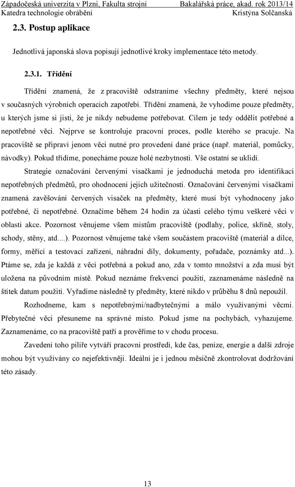 Třídění znamená, že vyhodíme pouze předměty, u kterých jsme si jisti, že je nikdy nebudeme potřebovat. Cílem je tedy oddělit potřebné a nepotřebné věci.