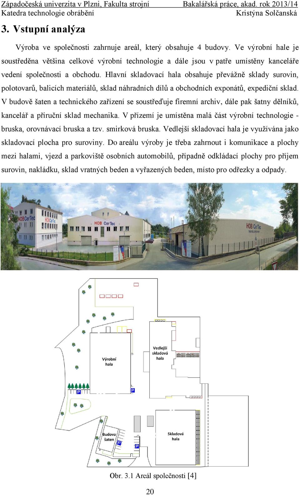 Hlavní skladovací hala obsahuje převážně sklady surovin, polotovarů, balicích materiálů, sklad náhradních dílů a obchodních exponátů, expediční sklad.