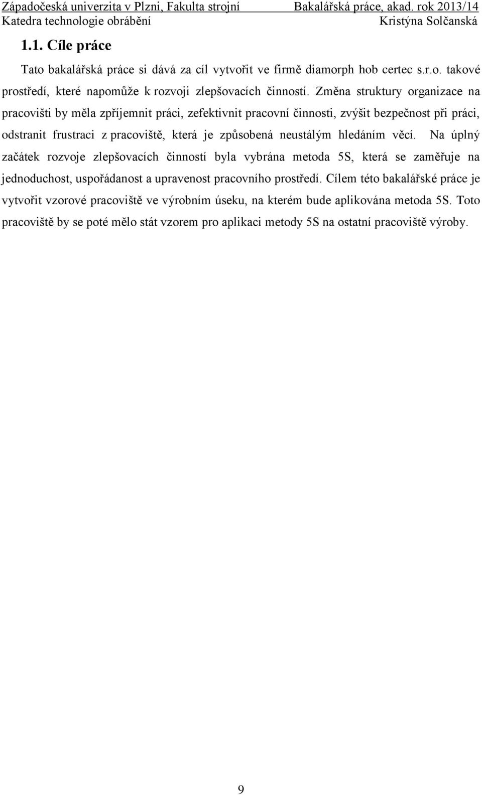neustálým hledáním věcí. Na úplný začátek rozvoje zlepšovacích činností byla vybrána metoda 5S, která se zaměřuje na jednoduchost, uspořádanost a upravenost pracovního prostředí.