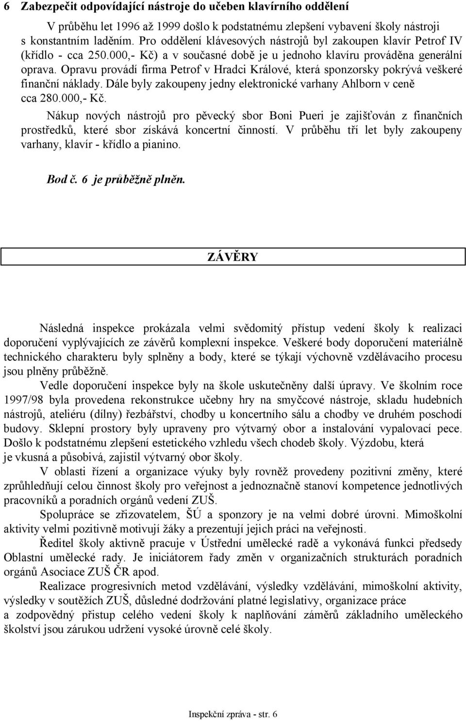 Opravu provádí firma Petrof v Hradci Králové, která sponzorsky pokrývá veškeré finanční náklady. Dále byly zakoupeny jedny elektronické varhany Ahlborn v ceně cca 280.000,- Kč.