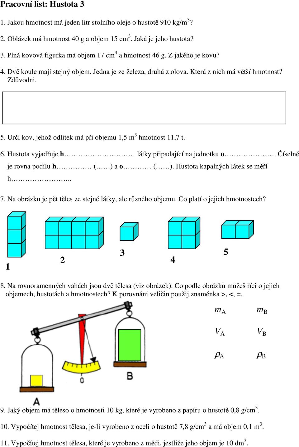 Hustota vyjadřuje h látky připadající na jednotku o. Číselně je rovna podílu h ( ) a o ( ). Hustota kapalných látek se měří h.. 7. Na obrázku je pět těles ze stejné látky, ale různého objemu.