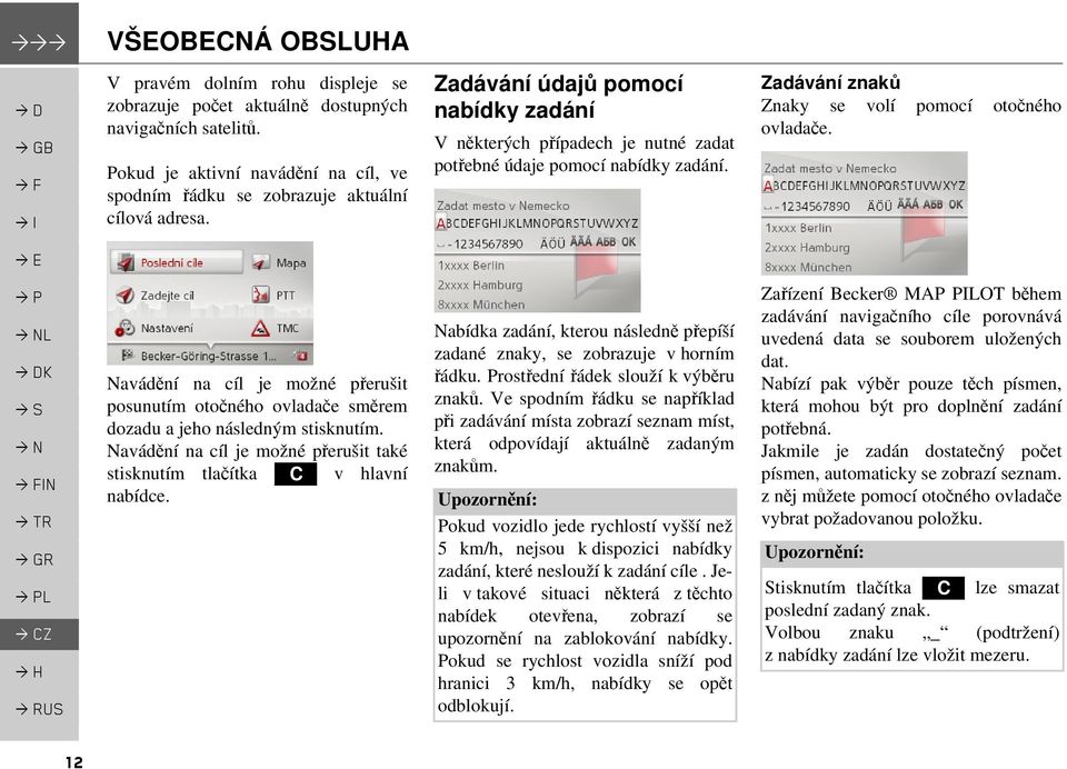 L Navádění na cíl je možné přerušit posunutím otočného ovladače směrem dozadu a jeho následným stisknutím. Navádění na cíl je možné přerušit také stisknutím tlačítka C v hlavní nabídce.