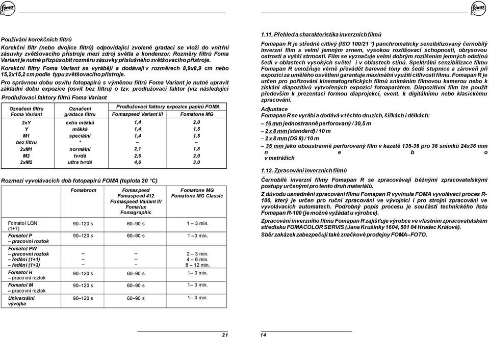 Korekční filtry Foma Variant se vyrábějí a dodávajív rozměrech 8,9x8,9 cm nebo 1,x1,cmpodle typuzvětšovacíhopřístroje.