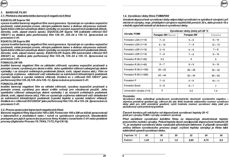 Spek-trálnícitlivostumožňujedobrévýsledkyzarůznýchexpozičníchpodmínek(blesk, žárovka, sníh, západ slunce apod.).