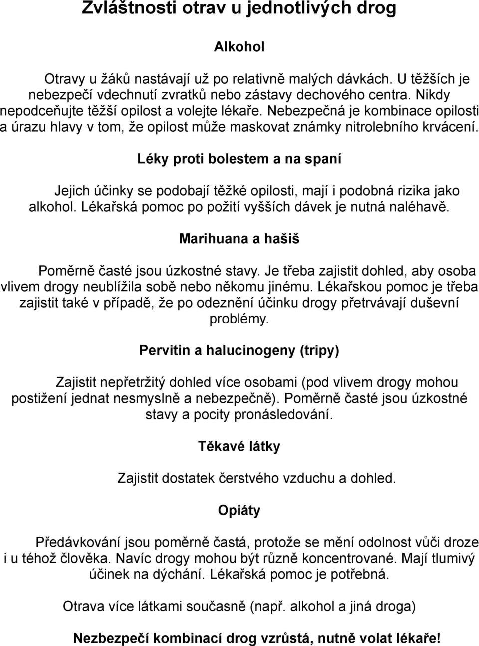 Léky proti bolestem a na spaní Jejich účinky se podobají těžké opilosti, mají i podobná rizika jako alkohol. Lékařská pomoc po požití vyšších dávek je nutná naléhavě.
