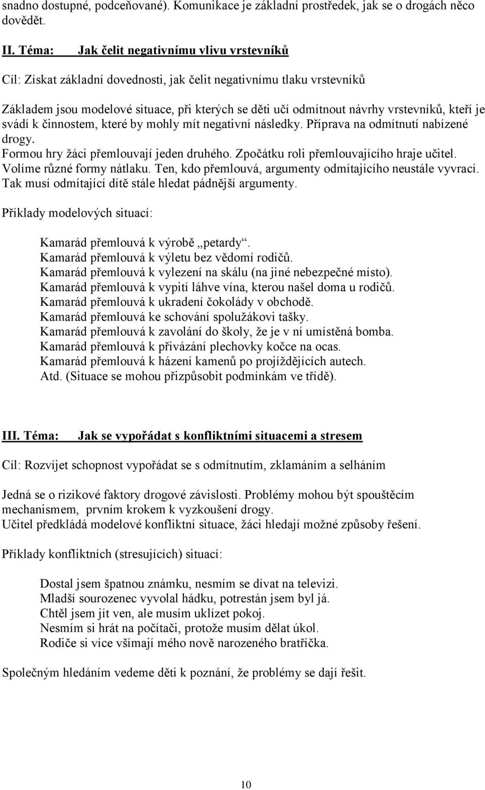 vrstevníků, kteří je svádí k činnostem, které by mohly mít negativní následky. Příprava na odmítnutí nabízené drogy. Formou hry žáci přemlouvají jeden druhého.