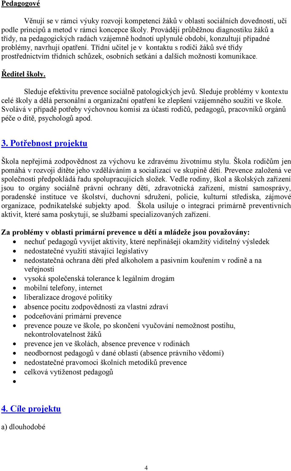 Třídní učitel je v kontaktu s rodiči žáků své třídy prostřednictvím třídních schůzek, osobních setkání a dalších možností komunikace. Ředitel školy.