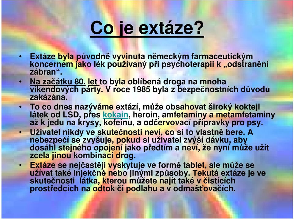To co dnes nazýváme extází, může obsahovat široký koktejl látek od LSD, přes kokain, heroin, amfetaminy a metamfetaminy až k jedu na krysy, kofeinu, a odčervovací přípravky pro psy.