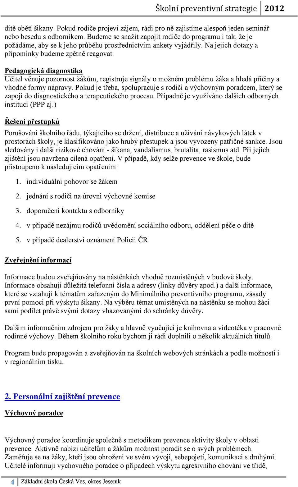 Pedagogická diagnostika Učitel věnuje pozornost žákům, registruje signály o možném problému žáka a hledá příčiny a vhodné formy nápravy.