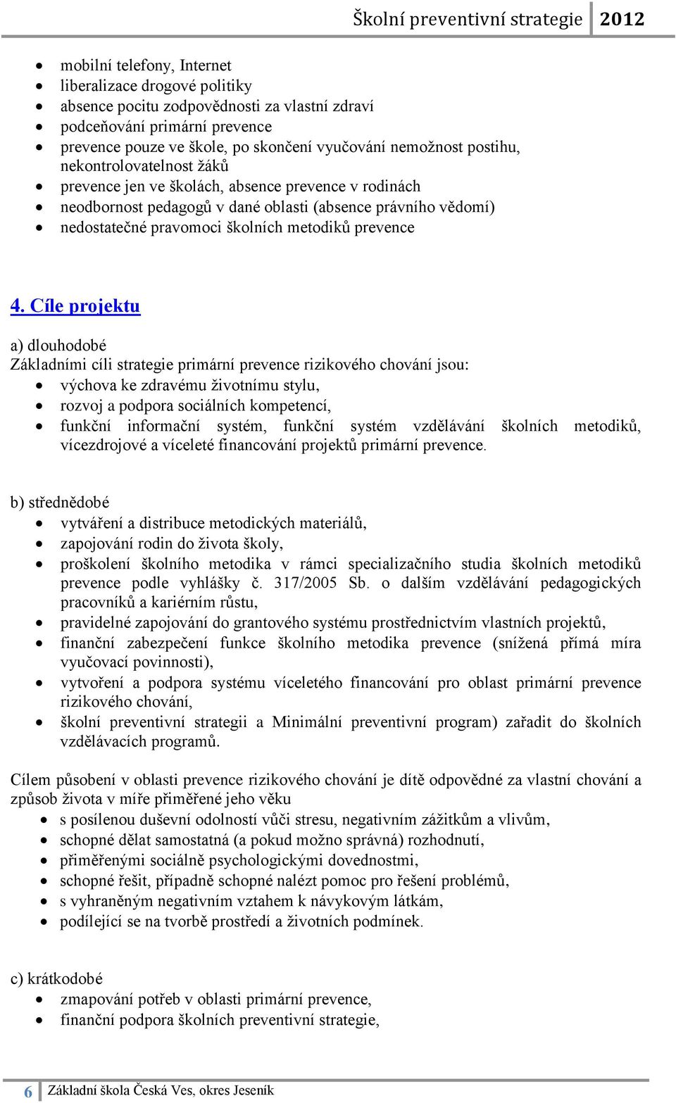 Cíle projektu a) dlouhodobé Základními cíli strategie primární prevence rizikového chování jsou: výchova ke zdravému životnímu stylu, rozvoj a podpora sociálních kompetencí, funkční informační