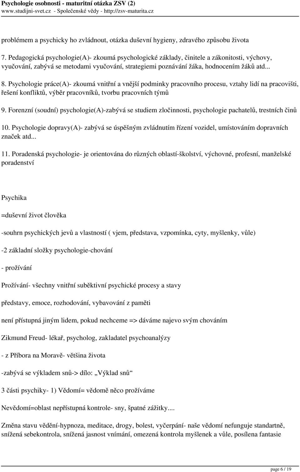 Psychologie práce(a)- zkoumá vnitřní a vnější podminky pracovního procesu, vztahy lidí na pracovišti, řešení konfliktů, výběr pracovníků, tvorbu pracovních týmů 9.