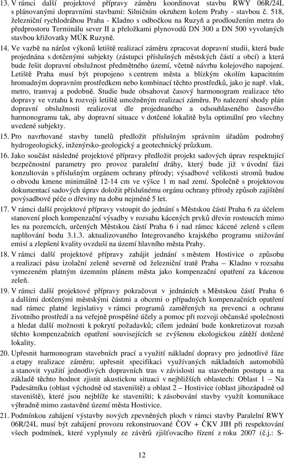 14. Ve vazbě na nárůst výkonů letiště realizací záměru zpracovat dopravní studii, která bude projednána s dotčenými subjekty (zástupci příslušných městských částí a obcí) a která bude řešit dopravní