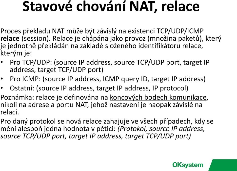address, target TCP/UDP port) Pro ICMP: (source IP address, ICMP query ID, target IP address) Ostatní: (source IP address, target IP address, IP protocol) Poznámka: relace je definována na koncových