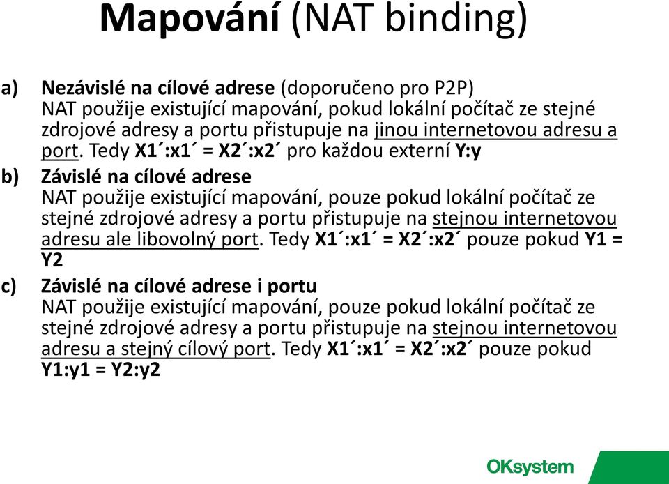 Tedy X1 :x1 = X2 :x2 pro každou externí Y:y b) Závislé na cílové adrese NAT použije existující mapování, pouze pokud lokální počítač ze stejné zdrojové adresy a portu přistupuje na