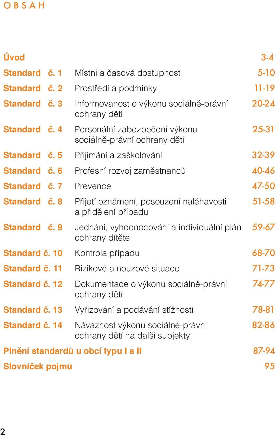 8 Přijetí oznámení, posouzení naléhavosti 51-58 a přidělení případu Standard č. 9 Jednání, vyhodnocování a individuální plán 59-67 ochrany dítěte Standard č. 10 Kontrola případu 68-70 Standard č.