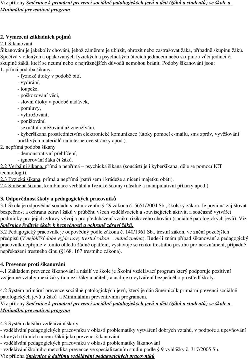 Spočívá v cílených a opakovaných fyzických a psychických útocích jedincem nebo skupinou vůči jedinci či skupině žáků, kteří se neumí nebo z nejrůznějších důvodů nemohou bránit.