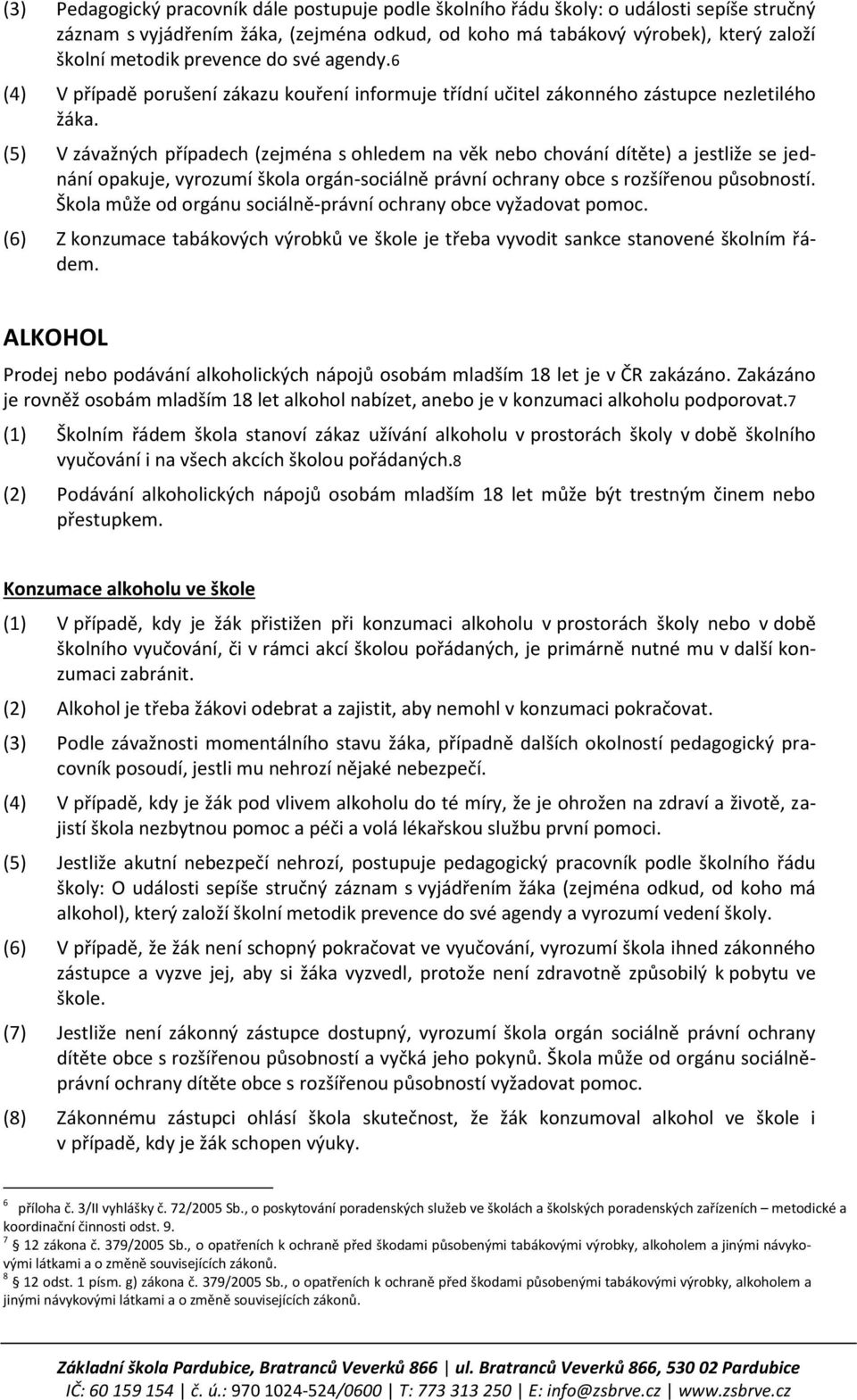 (5) V závažných případech (zejména s ohledem na věk nebo chování dítěte) a jestliže se jednání opakuje, vyrozumí škola orgán-sociálně právní ochrany obce s rozšířenou působností.