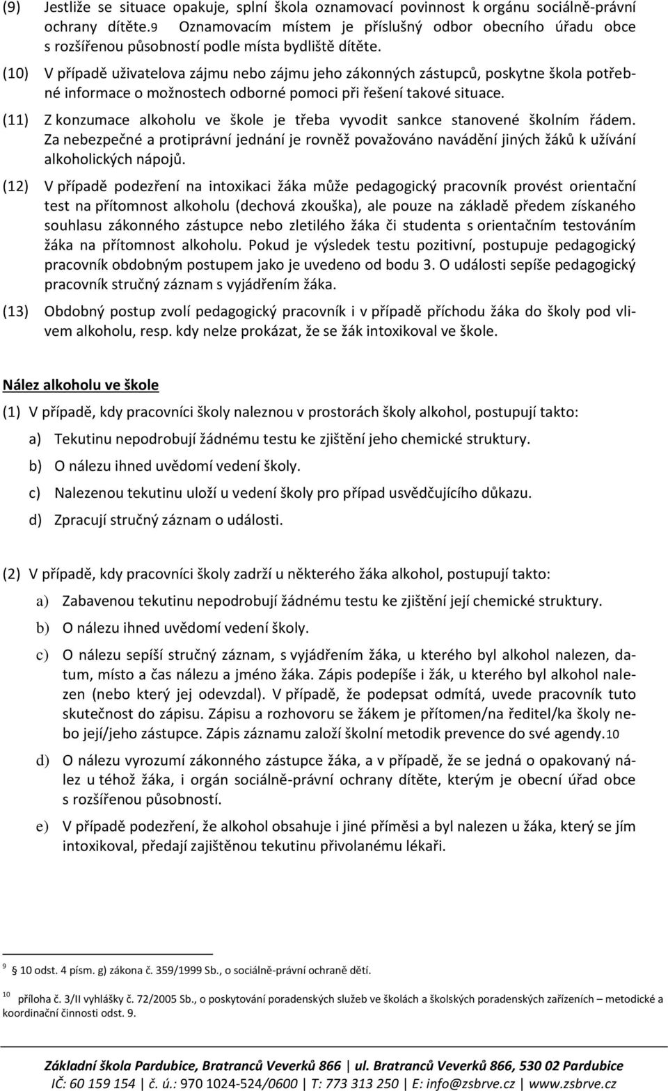 (10) V případě uživatelova zájmu nebo zájmu jeho zákonných zástupců, poskytne škola potřebné informace o možnostech odborné pomoci při řešení takové situace.