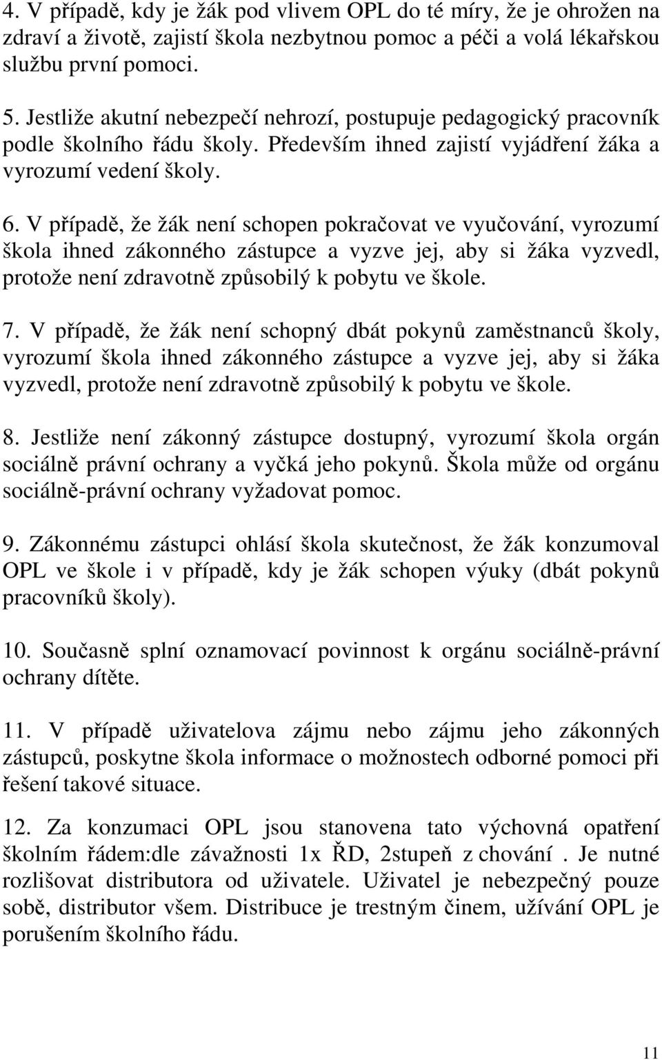 V případě, že žák není schopen pokračovat ve vyučování, vyrozumí škola ihned zákonného zástupce a vyzve jej, aby si žáka vyzvedl, protože není zdravotně způsobilý k pobytu ve škole. 7.