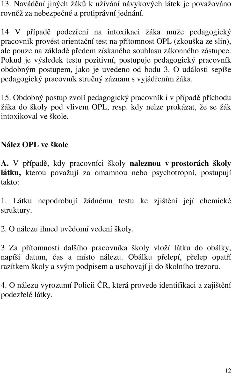 Pokud je výsledek testu pozitivní, postupuje pedagogický pracovník obdobným postupem, jako je uvedeno od bodu 3. O události sepíše pedagogický pracovník stručný záznam s vyjádřením žáka. 15.