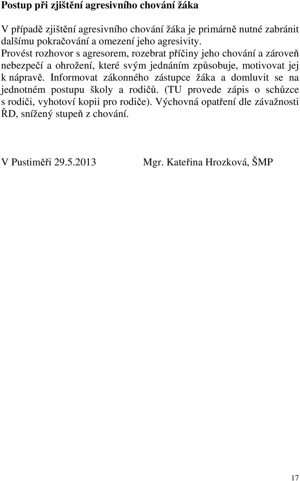 Provést rozhovor s agresorem, rozebrat příčiny jeho chování a zároveň nebezpečí a ohrožení, které svým jednáním způsobuje, motivovat jej k