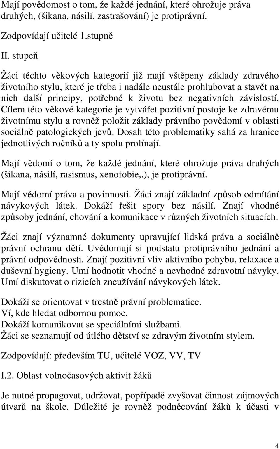 negativních závislostí. Cílem této věkové kategorie je vytvářet pozitivní postoje ke zdravému životnímu stylu a rovněž položit základy právního povědomí v oblasti sociálně patologických jevů.