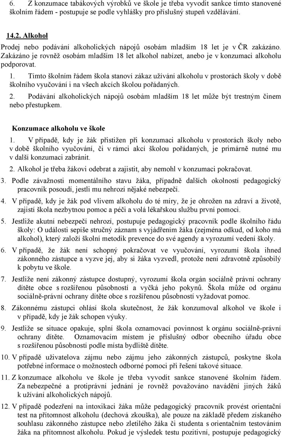 let je v ČR zakázáno. Zakázáno je rovněž osobám mladším 18 let alkohol nabízet, anebo je v konzumaci alkoholu podporovat. 1. Tímto školním řádem škola stanoví zákaz užívání alkoholu v prostorách školy v době školního vyučování i na všech akcích školou pořádaných.