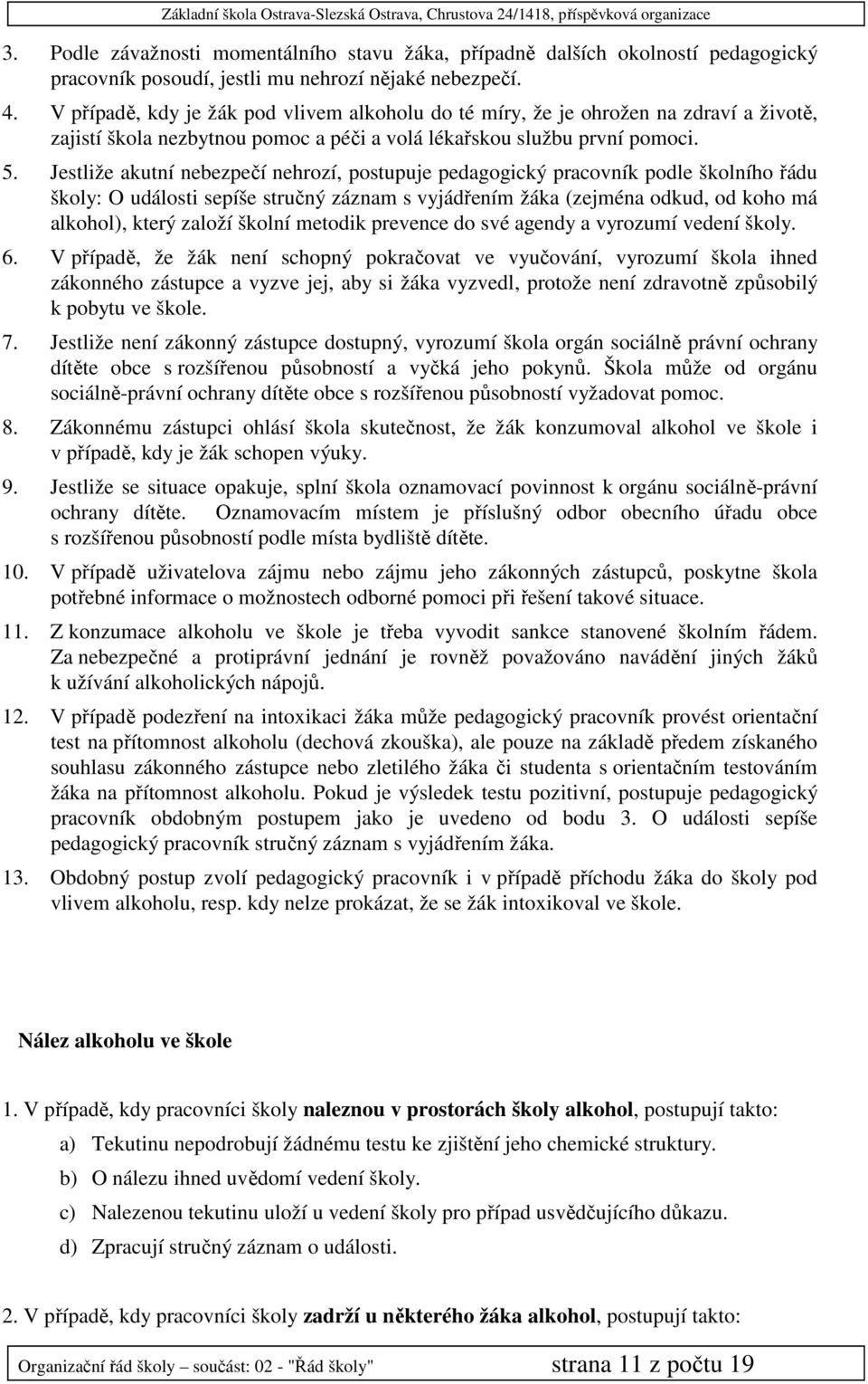 Jestliže akutní nebezpečí nehrozí, postupuje pedagogický pracovník podle školního řádu školy: O události sepíše stručný záznam s vyjádřením žáka (zejména odkud, od koho má alkohol), který založí