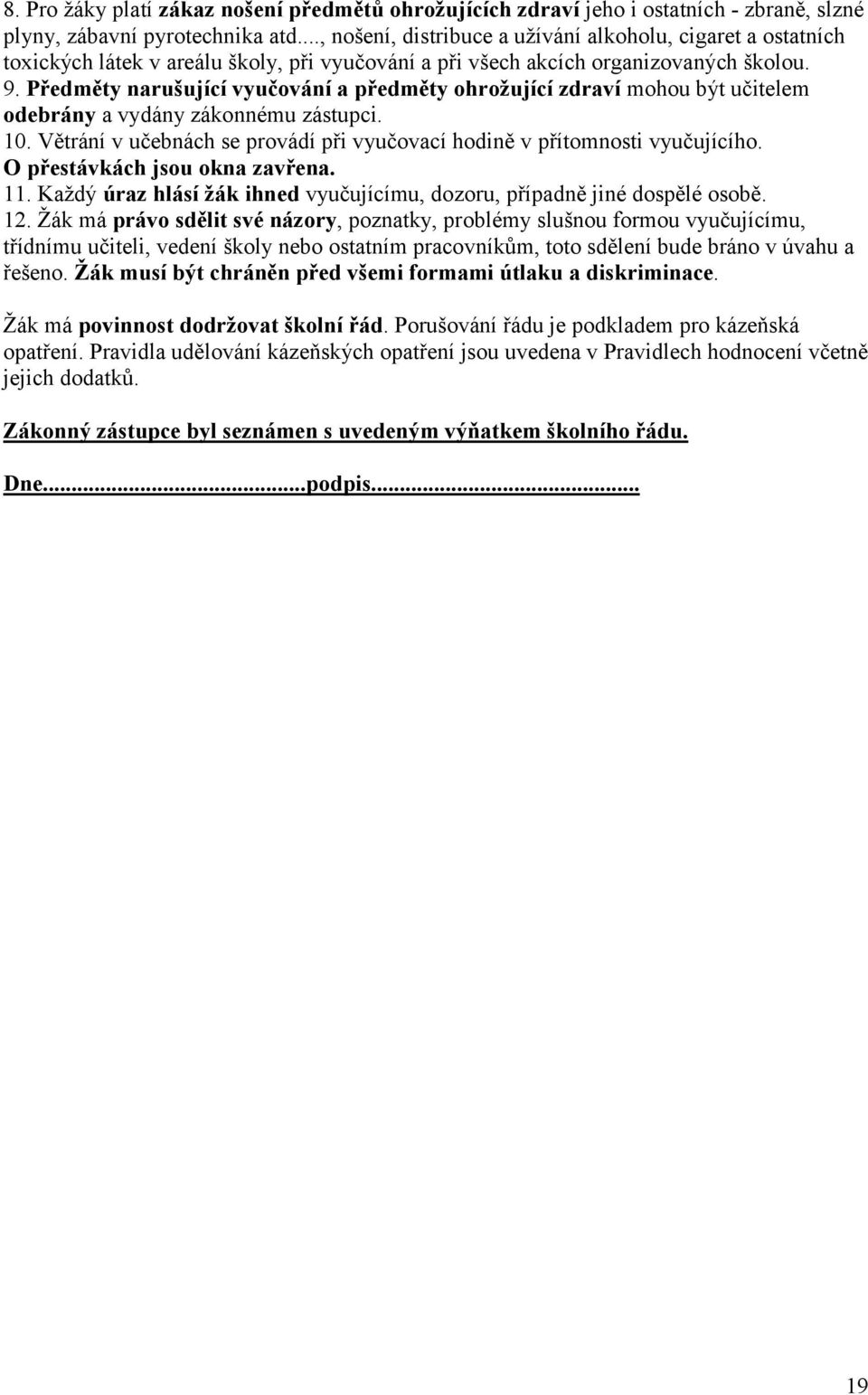 Předměty narušující vyučování a předměty ohrožující zdraví mohou být učitelem odebrány a vydány zákonnému zástupci. 10. Větrání v učebnách se provádí při vyučovací hodině v přítomnosti vyučujícího.