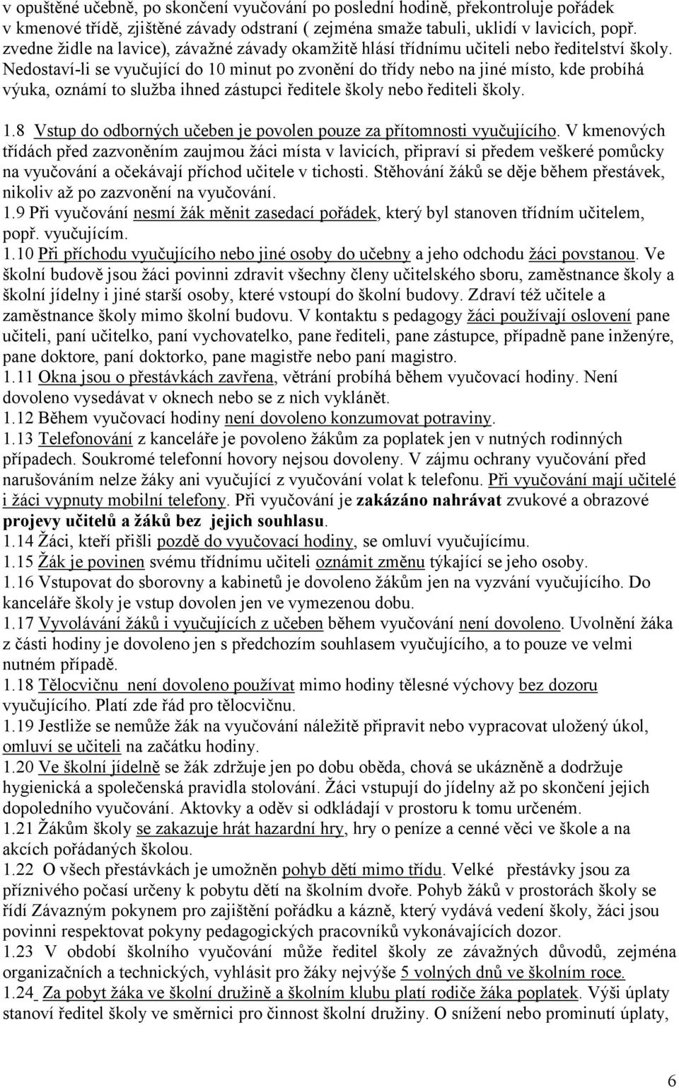 Nedostaví-li se vyučující do 10 minut po zvonění do třídy nebo na jiné místo, kde probíhá výuka, oznámí to služba ihned zástupci ředitele školy nebo řediteli školy. 1.8 Vstup do odborných učeben je povolen pouze za přítomnosti vyučujícího.