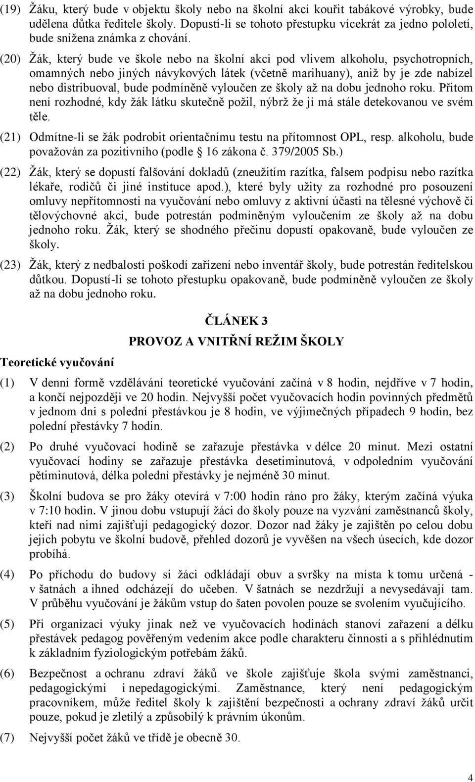 (20) Žák, který bude ve škole nebo na školní akci pod vlivem alkoholu, psychotropních, omamných nebo jiných návykových látek (včetně marihuany), aniž by je zde nabízel nebo distribuoval, bude