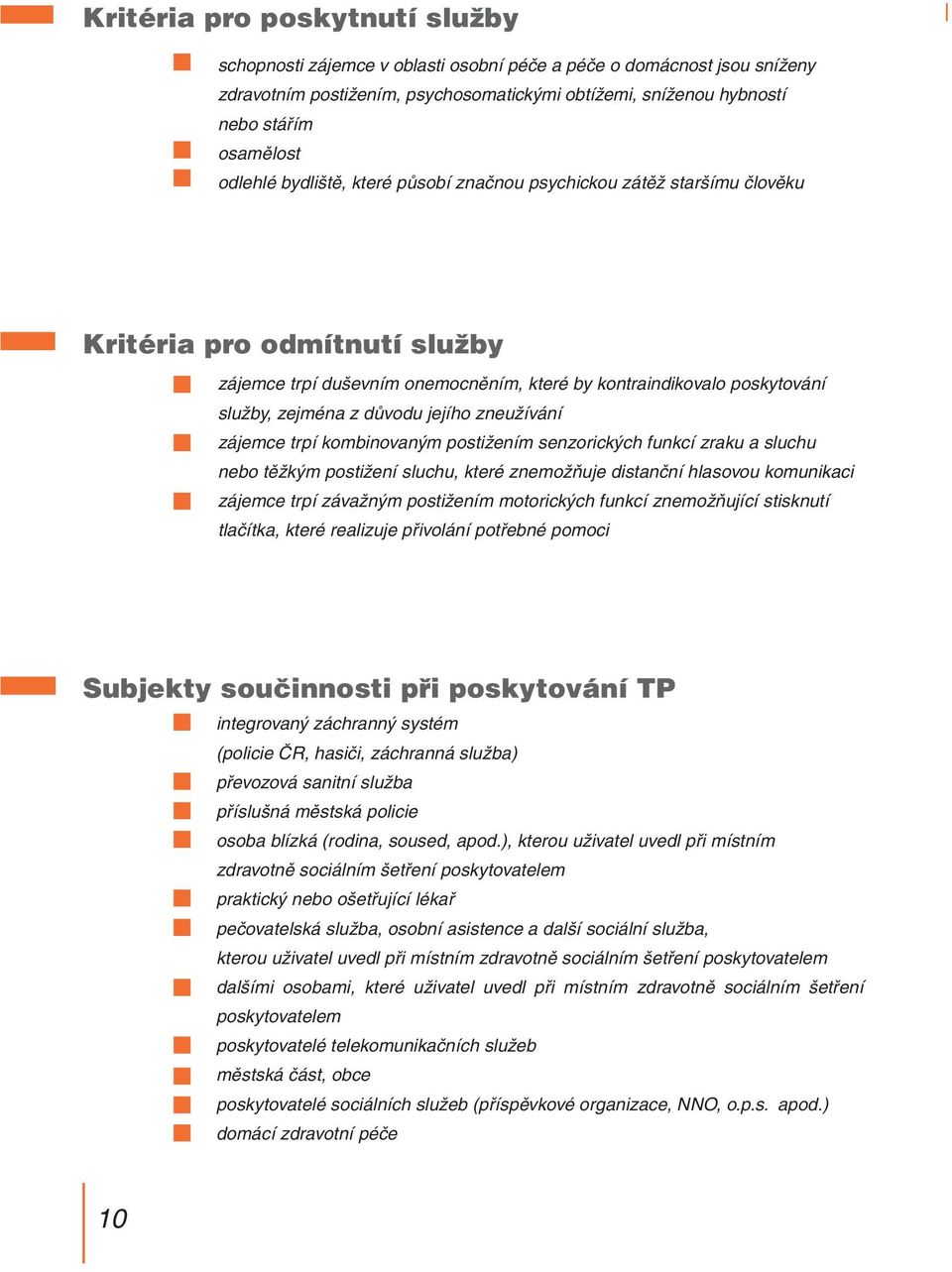 důvodu jejího zneužívání zájemce trpí kombinovaným postižením senzorických funkcí zraku a sluchu nebo těžkým postižení sluchu, které znemožňuje distanční hlasovou komunikaci zájemce trpí závažným