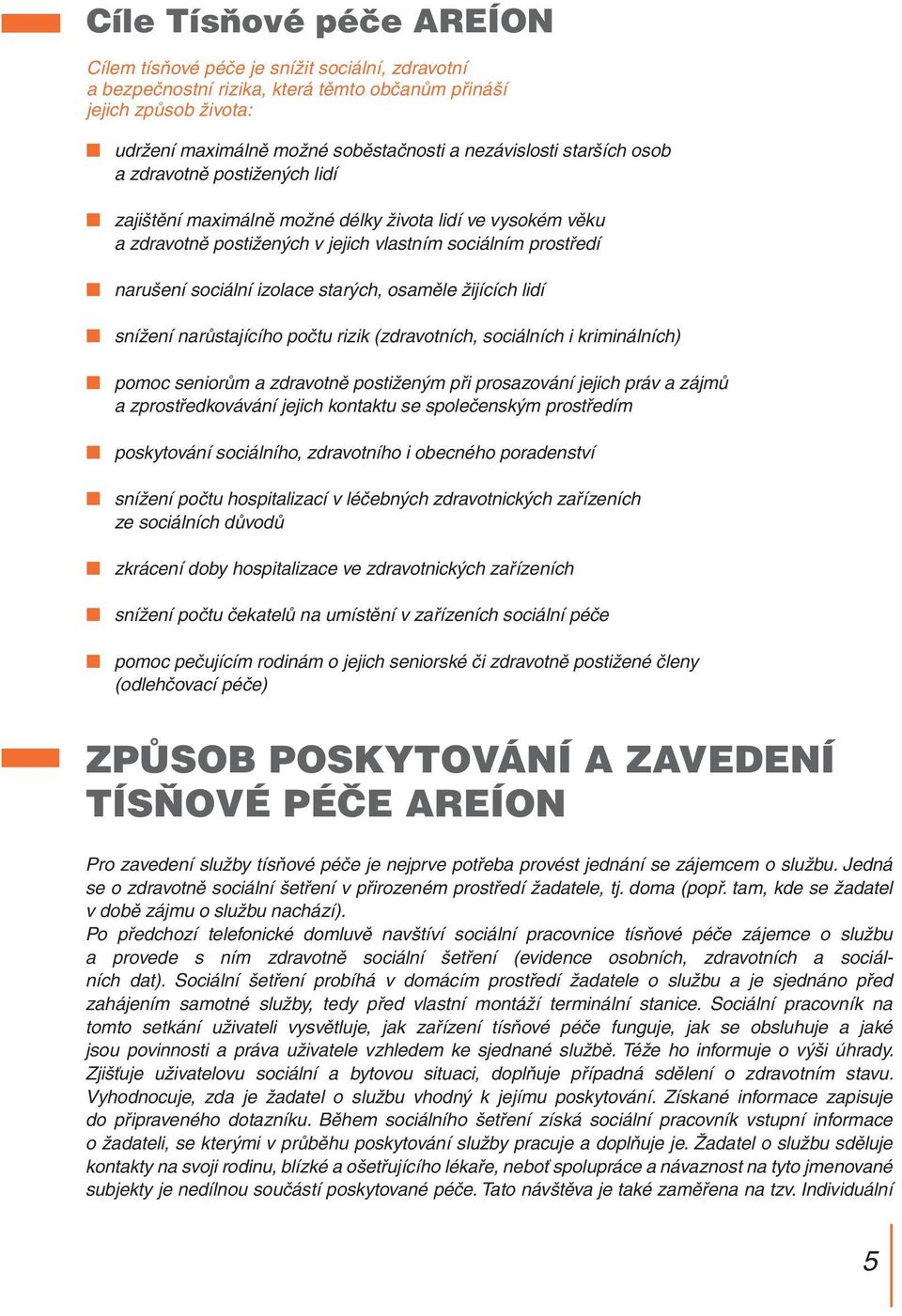 osaměle žijících lidí snížení narůstajícího počtu rizik (zdravotních, sociálních i kriminálních) pomoc seniorům a zdravotně postiženým při prosazování jejich práv a zájmů a zprostředkovávání jejich