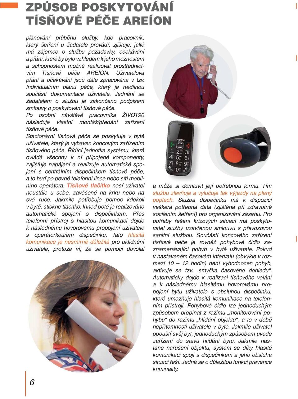 Individuálním plánu péče, který je nedílnou součástí dokumentace uživatele. Jednání se žadatelem o službu je zakončeno podpisem smlouvy o poskytování tísňové péče.