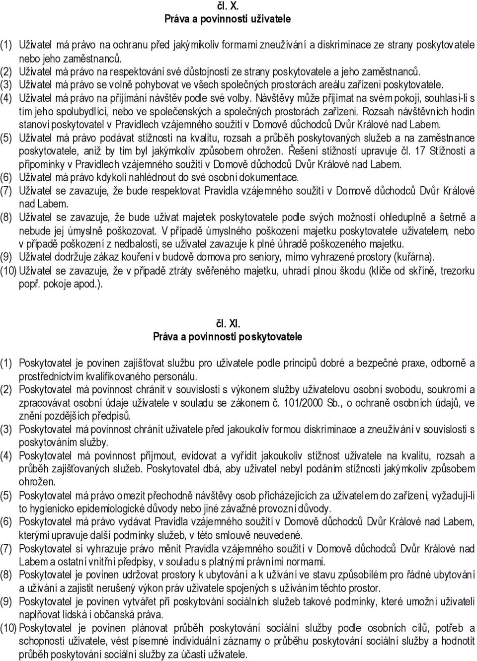 (4) Uživatel má právo na přijímání návštěv podle své volby. Návštěvy může přijímat na svém pokoji, souhlasí-li s tím jeho spolubydlící, nebo ve společenských a společných prostorách zařízeni.