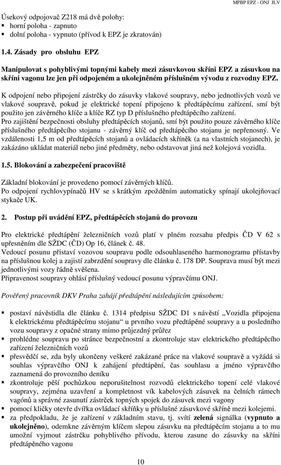 K odpojení nebo připojení zástrčky do zásuvky vlakové soupravy, nebo jednotlivých vozů ve vlakové soupravě, pokud je elektrické topení připojeno k předtápěcímu zařízení, smí být použito jen závěrného