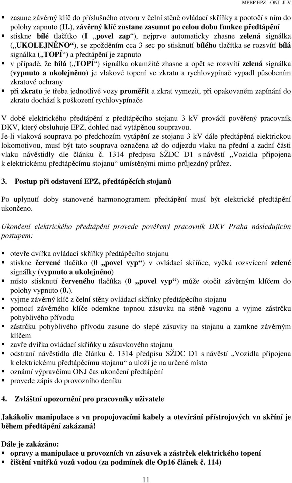 bílého tlačítka se rozsvítí bílá signálka ( TOPÍ ) a předtápění je zapnuto v případě, že bílá ( TOPÍ ) signálka okamžitě zhasne a opět se rozsvítí zelená signálka (vypnuto a ukolejněno) je vlakové