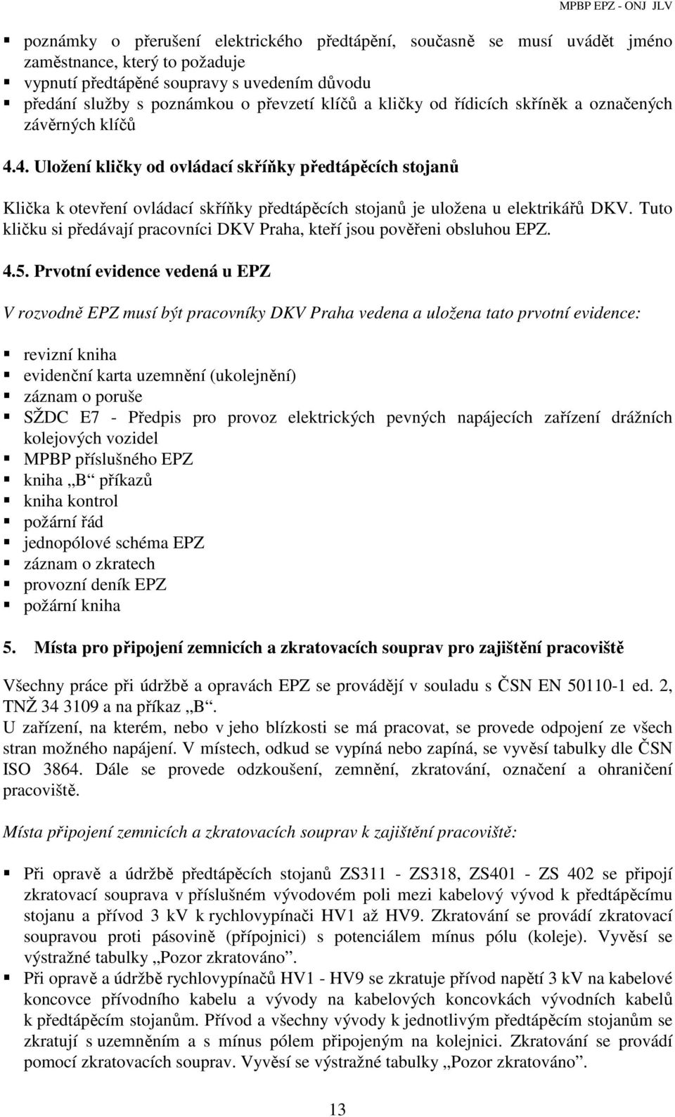 4. Uložení kličky od ovládací skříňky předtápěcích stojanů Klička k otevření ovládací skříňky předtápěcích stojanů je uložena u elektrikářů DKV.