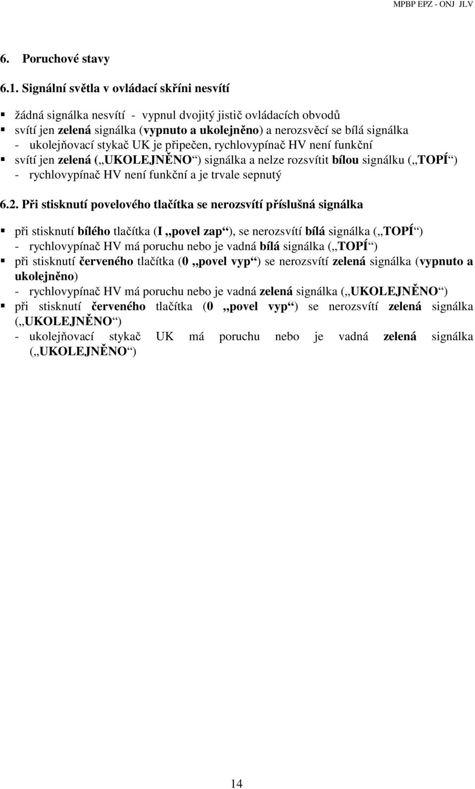 ukolejňovací stykač UK je připečen, rychlovypínač HV není funkční svítí jen zelená ( UKOLEJNĚNO ) signálka a nelze rozsvítit bílou signálku ( TOPÍ ) - rychlovypínač HV není funkční a je trvale