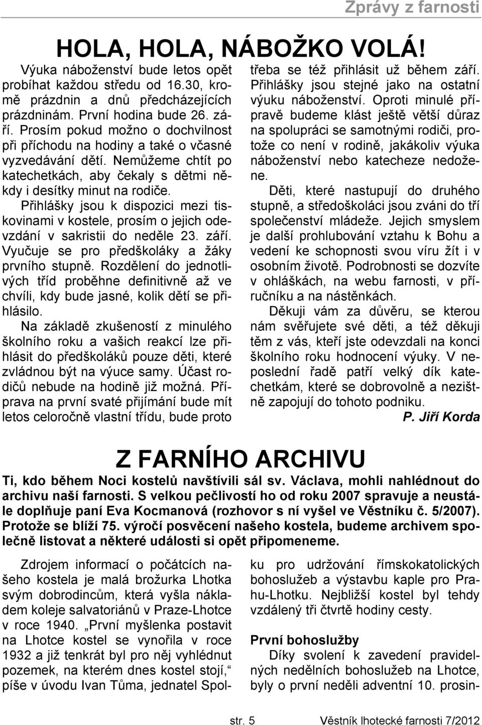Přihlášky jsou k dispozici mezi tiskovinami v kostele, prosím o jejich odevzdání v sakristii do neděle 23. září. Vyučuje se pro předškoláky a žáky prvního stupně.