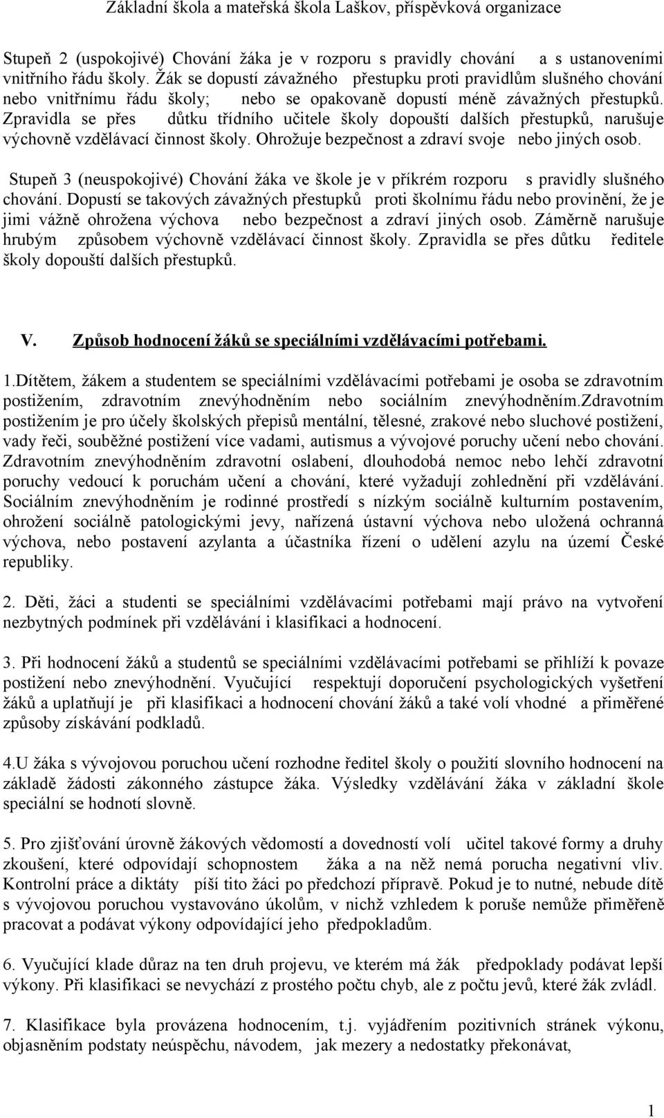 Zpravidla se přes důtku třídního učitele školy dopouští dalších přestupků, narušuje výchovně vzdělávací činnost školy. Ohrožuje bezpečnost a zdraví svoje nebo jiných osob.