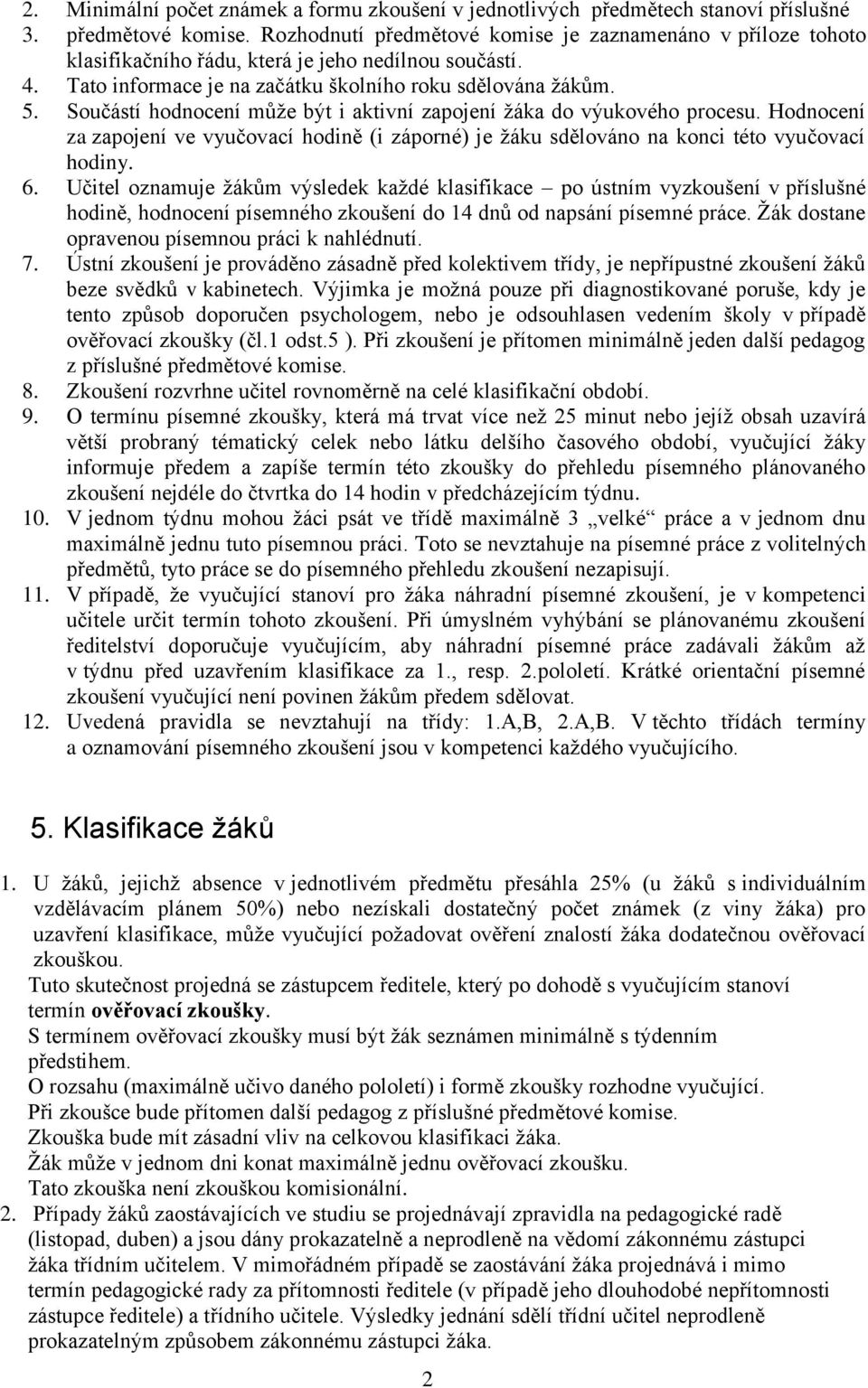 Součástí hodnocení může být i aktivní zapojení žáka do výukového procesu. Hodnocení za zapojení ve vyučovací hodině (i záporné) je žáku sdělováno na konci této vyučovací hodiny. 6.