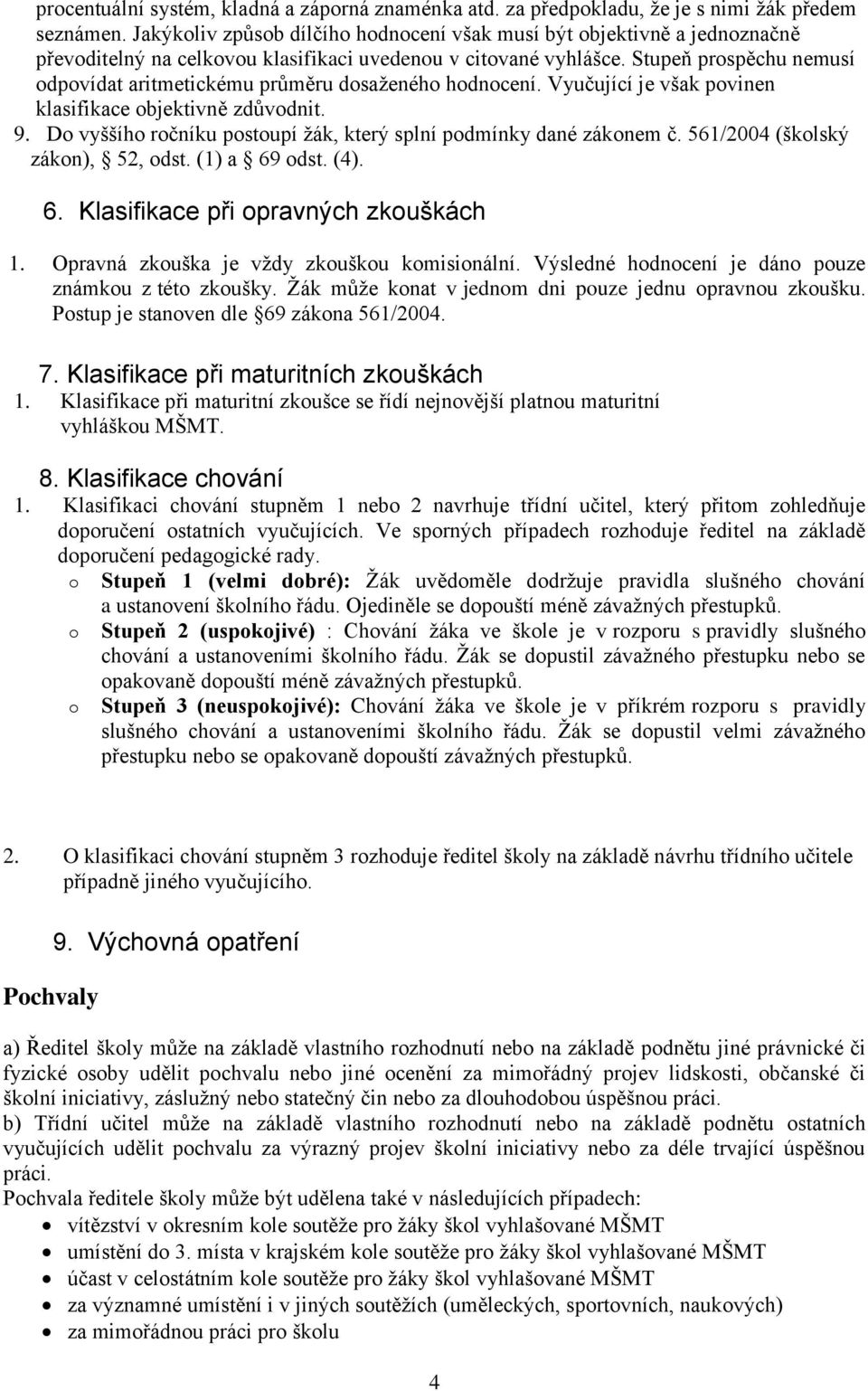 Stupeň prospěchu nemusí odpovídat aritmetickému průměru dosaženého hodnocení. Vyučující je však povinen klasifikace objektivně zdůvodnit. 9.