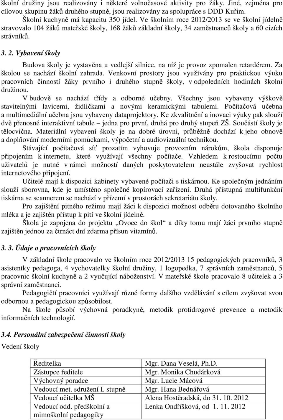 Za školou se nachází školní zahrada. Venkovní prostory jsou využívány pro praktickou výuku pracovních činností žáky prvního i druhého stupně školy, v odpoledních hodinách školní družinou.