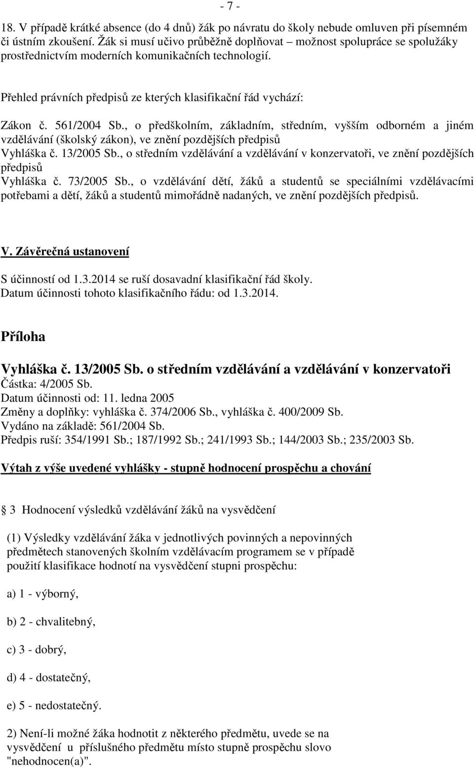 561/2004 Sb., o předškolním, základním, středním, vyšším odborném a jiném vzdělávání (školský zákon), ve znění pozdějších předpisů Vyhláška č. 13/2005 Sb.